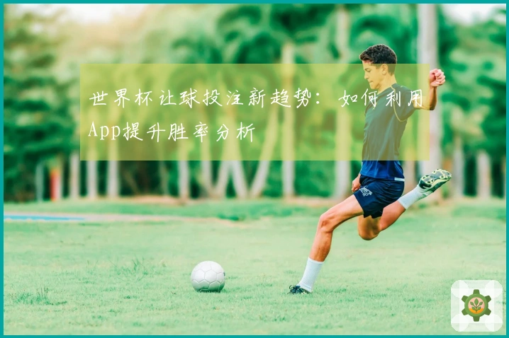 世界杯让球投注新趋势：如何利用App提升胜率分析