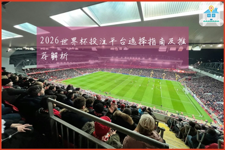 2026世界杯投注平台选择指南及推荐解析