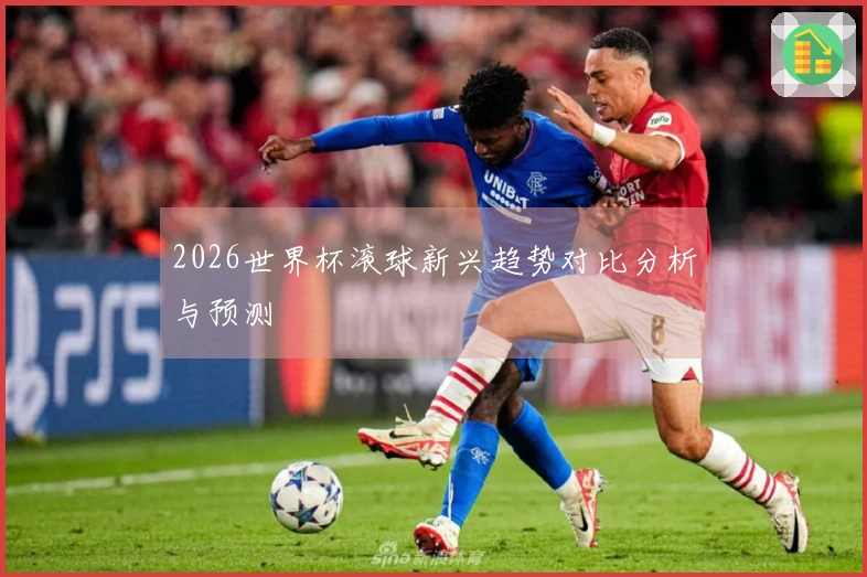 2026世界杯滚球新兴趋势对比分析与预测