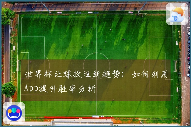 世界杯让球投注新趋势：如何利用App提升胜率分析