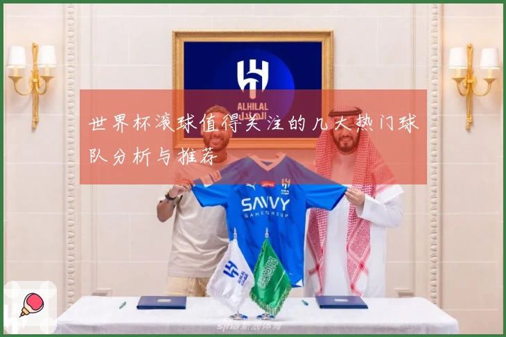 世界杯滚球值得关注的几大热门球队分析与推荐