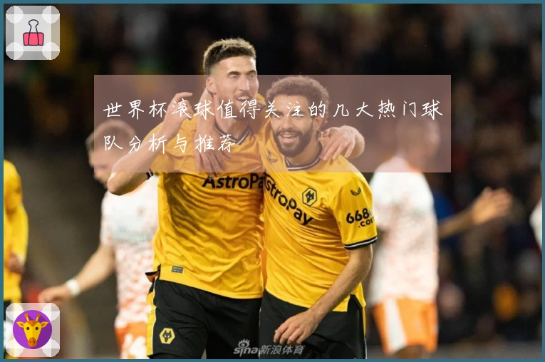 世界杯滚球值得关注的几大热门球队分析与推荐