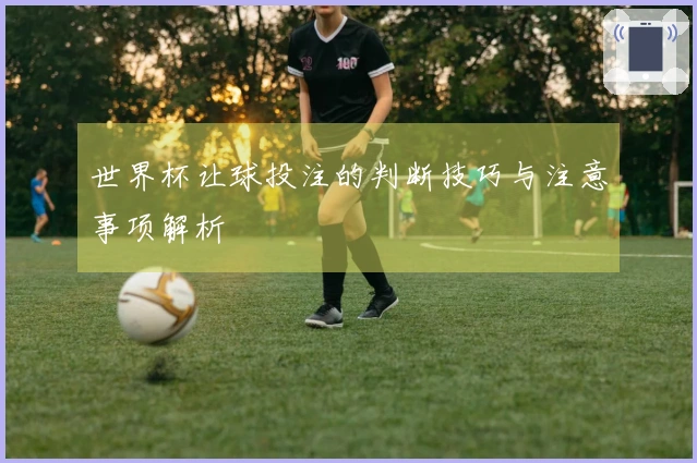 世界杯让球投注的判断技巧与注意事项解析