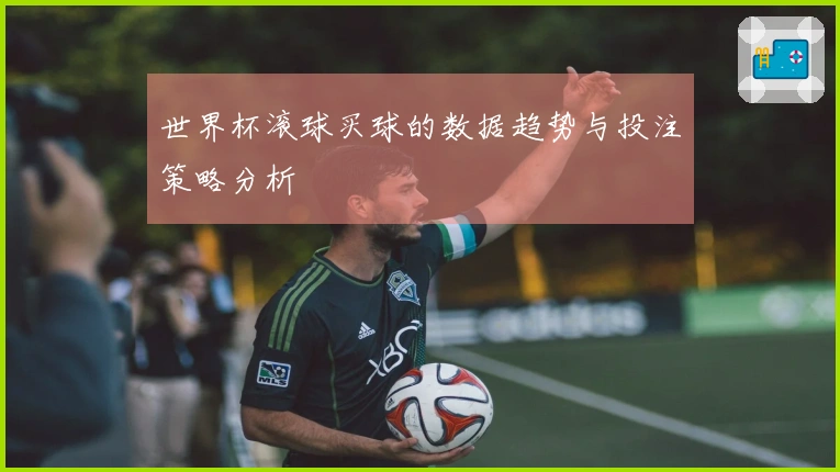 世界杯滚球买球的数据趋势与投注策略分析