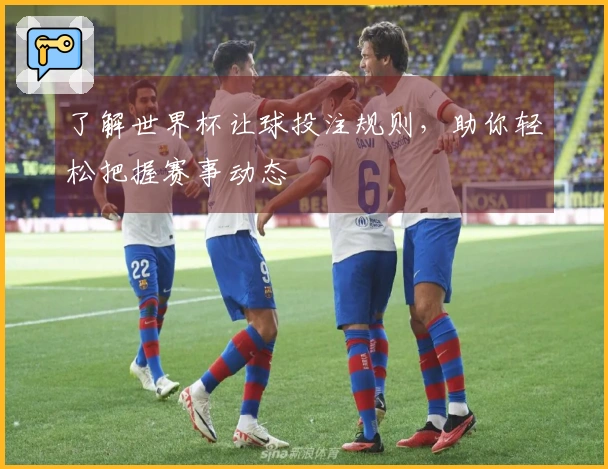 了解世界杯让球投注规则，助你轻松把握赛事动态