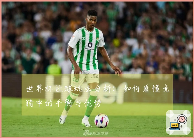 世界杯让球玩法分析：如何看懂竞猜中的平衡与优势