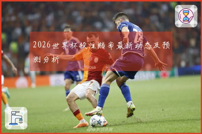2026世界杯投注赔率最新动态及预测分析